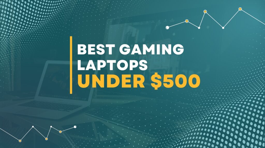 7 Best Gaming Laptops Under $500: You Can’t Go Wrong With Our Expert Picks!