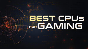 Best CPUs for Gaming That Are Worth Every Penny