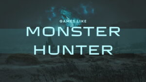 Best Games Like Monster Hunter: Top Alternatives