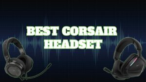 Best Corsair Headsets for Gaming, Streaming, and More