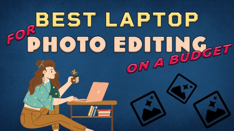 13 Best Laptops for Photo Editing on a Budget You Must Consider 